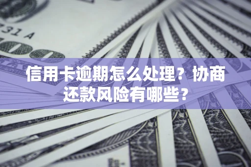 武汉信用卡逾期怎么处理？协商还款风险有哪些？